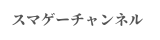 スマゲーチャンネル